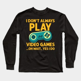 I Don't Always Play Video Games ...Oh Wait, Yes I Do - Gamer product Long Sleeve T-Shirt